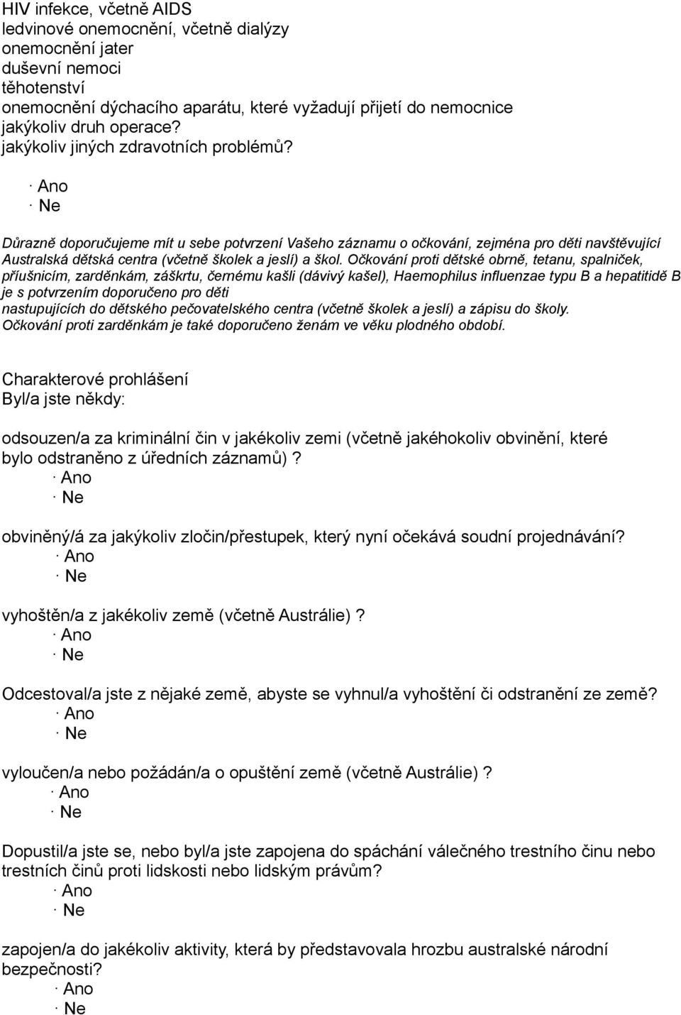 Očkování proti dětské obrně, tetanu, spalniček, příušnicím, zarděnkám, záškrtu, černému kašli (dávivý kašel), Haemophilus influenzae typu B a hepatitidě B je s potvrzením doporučeno pro děti