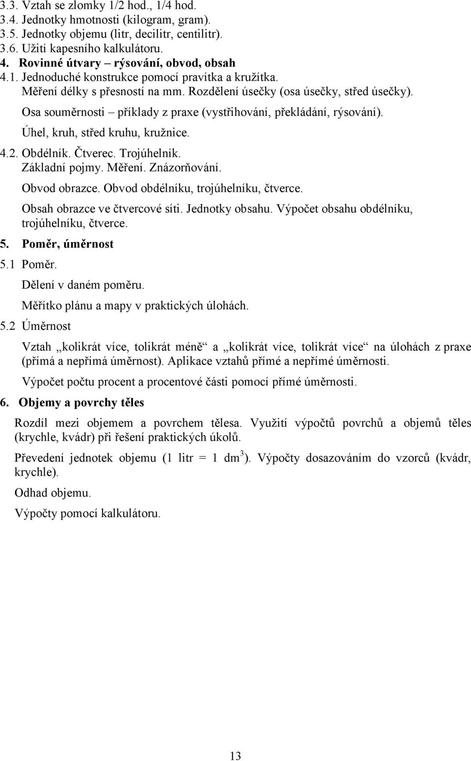 Osa souměrnosti příklady z praxe (vystřihování, překládání, rýsování). Úhel, kruh, střed kruhu, kružnice. 4.2. Obdélník. Čtverec. Trojúhelník. Základní pojmy. Měření. Znázorňování. Obvod obrazce.