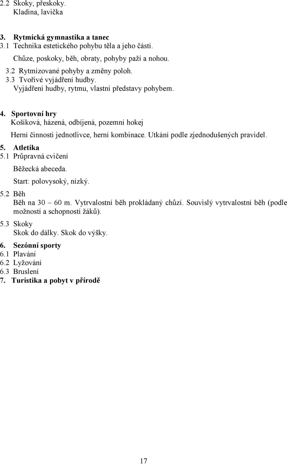 Utkání podle zjednodušených pravidel. 5. Atletika 5.1 Průpravná cvičení Běžecká abeceda. Start: polovysoký, nízký. 5.2 Běh Běh na 30 60 m. Vytrvalostní běh prokládaný chůzí.