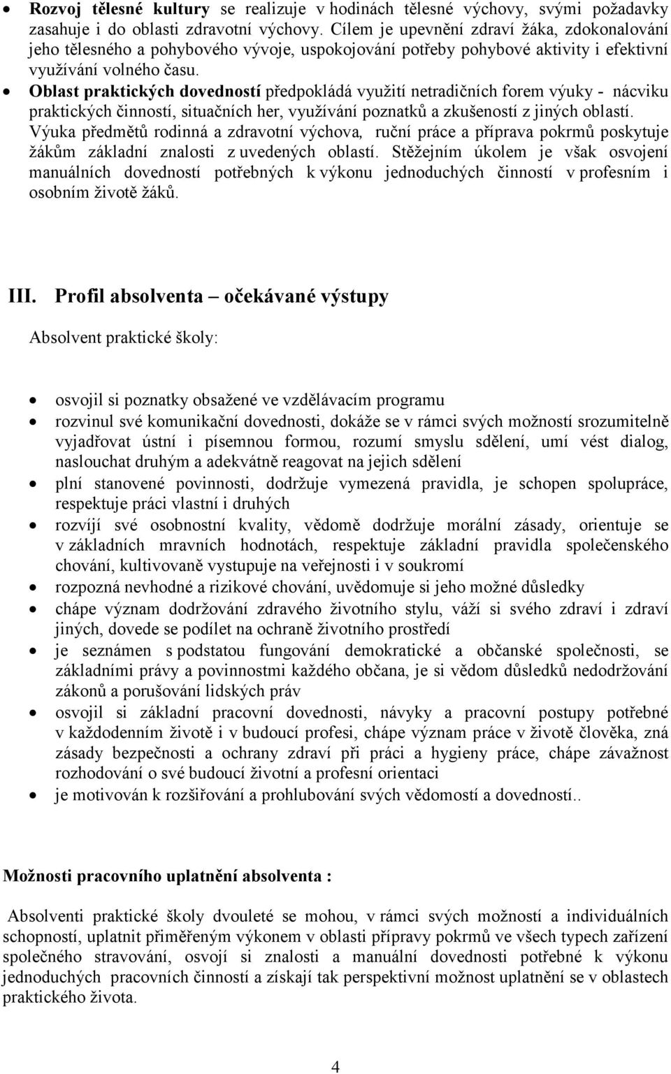 Oblast praktických dovedností předpokládá využití netradičních forem výuky - nácviku praktických činností, situačních her, využívání poznatků a zkušeností z jiných oblastí.