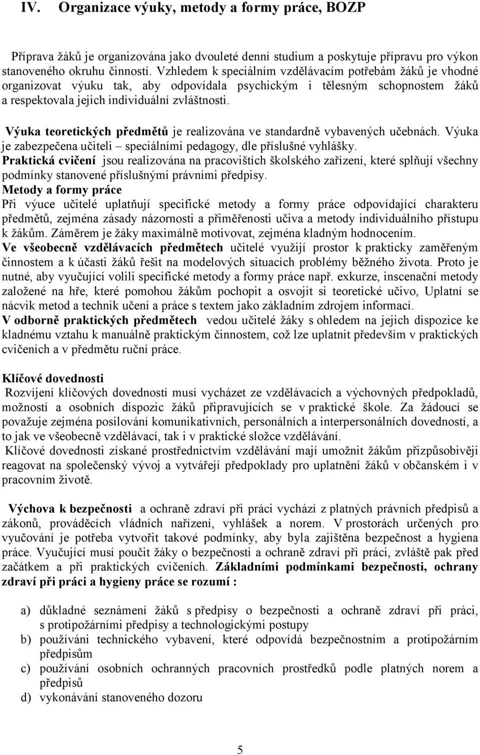 Výuka teoretických předmětů je realizována ve standardně vybavených učebnách. Výuka je zabezpečena učiteli speciálními pedagogy, dle příslušné vyhlášky.