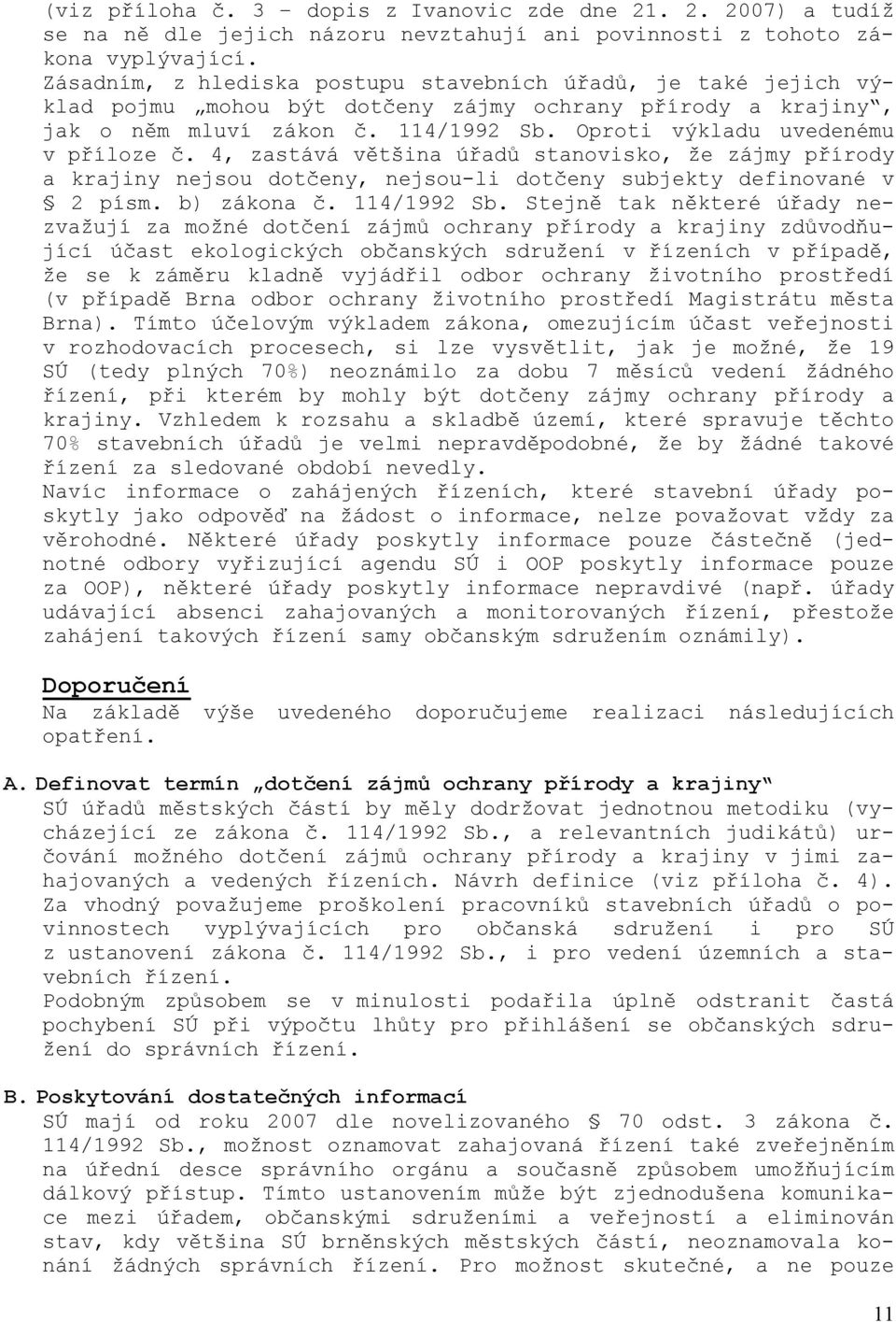 Oproti výkladu uvedenému v příloze č. 4, zastává většina úřadů stanovisko, že zájmy přírody a krajiny nejsou dotčeny, nejsou-li dotčeny subjekty definované v 2 písm. b) zákona č. 114/1992 Sb.