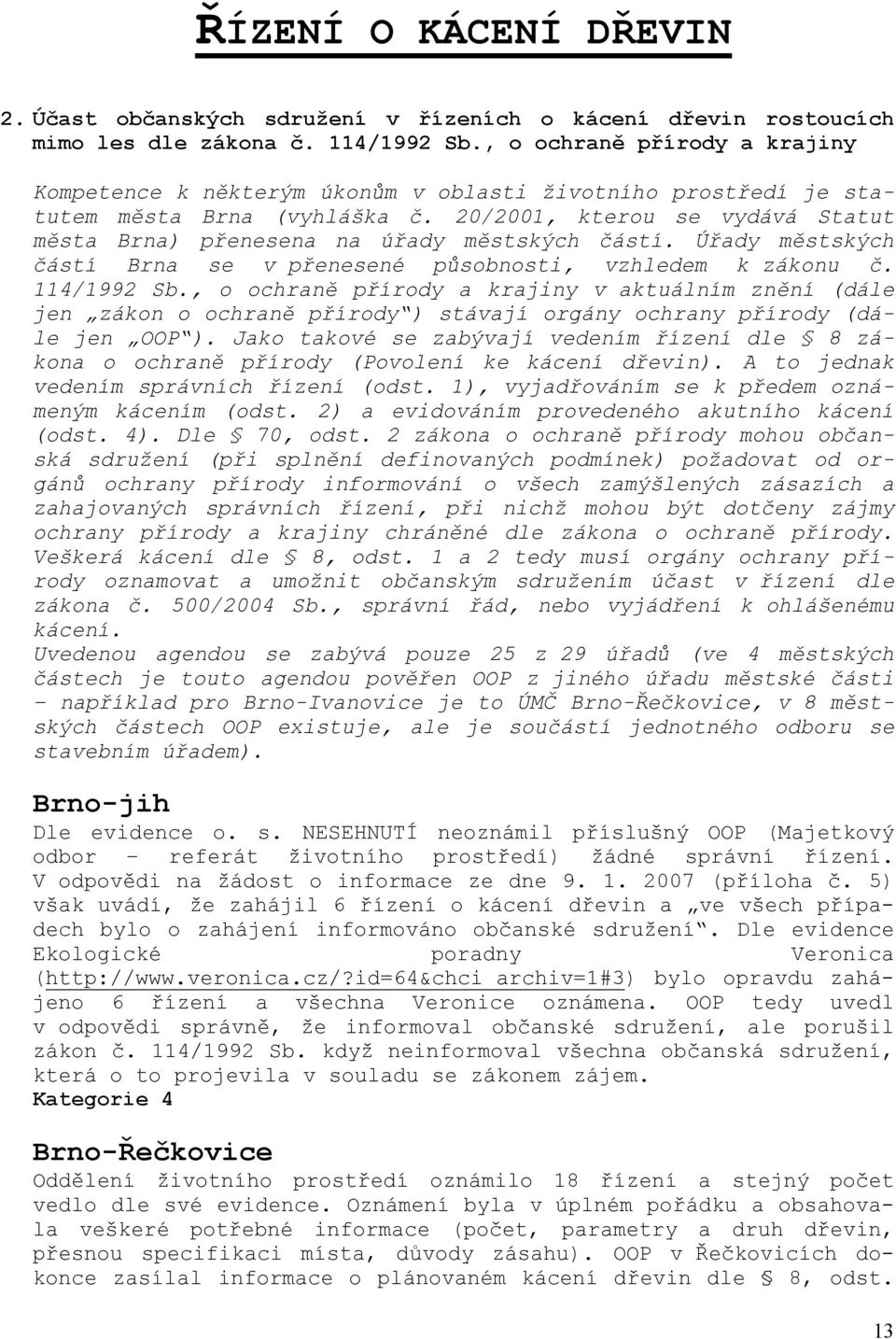 20/2001, kterou se vydává Statut města Brna) přenesena na úřady městských částí. Úřady městských částí Brna se v přenesené působnosti, vzhledem k zákonu č. 114/1992 Sb.