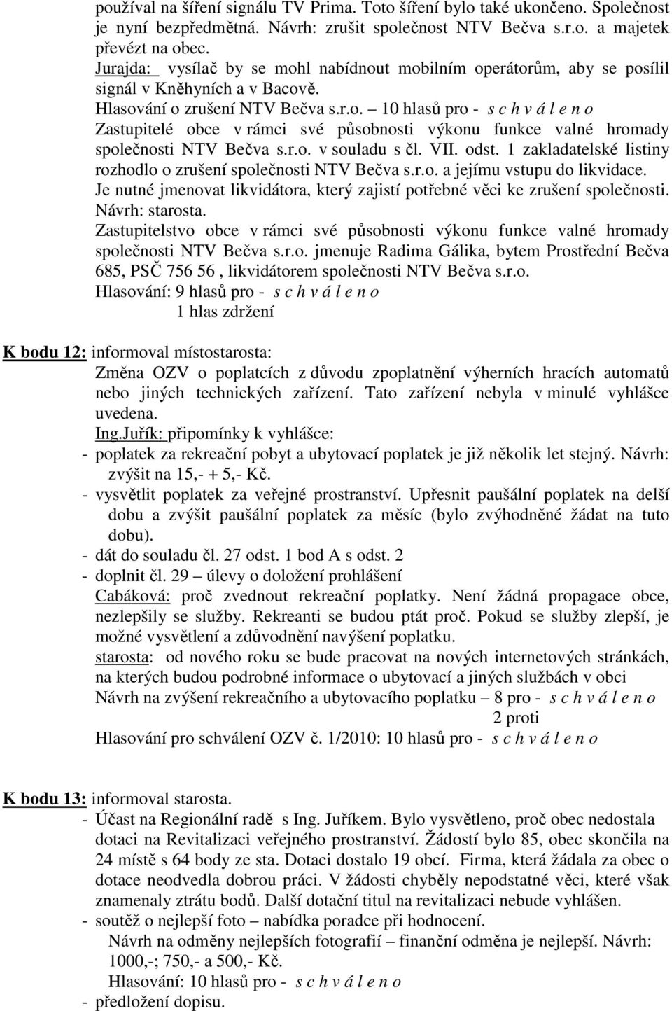 r.o. v souladu s čl. VII. odst. 1 zakladatelské listiny rozhodlo o zrušení společnosti NTV Bečva s.r.o. a jejímu vstupu do likvidace.