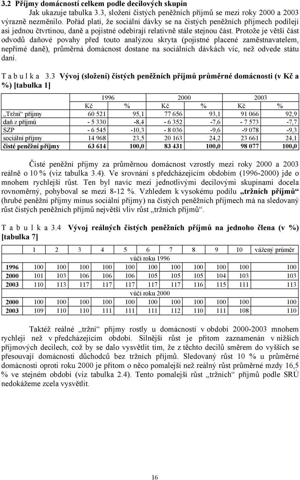 Protože je větší část odvodů daňové povahy před touto analýzou skryta (pojistné placené zaměstnavatelem, nepřímé daně), průměrná domácnost dostane na sociálních dávkách víc, než odvede státu daní.