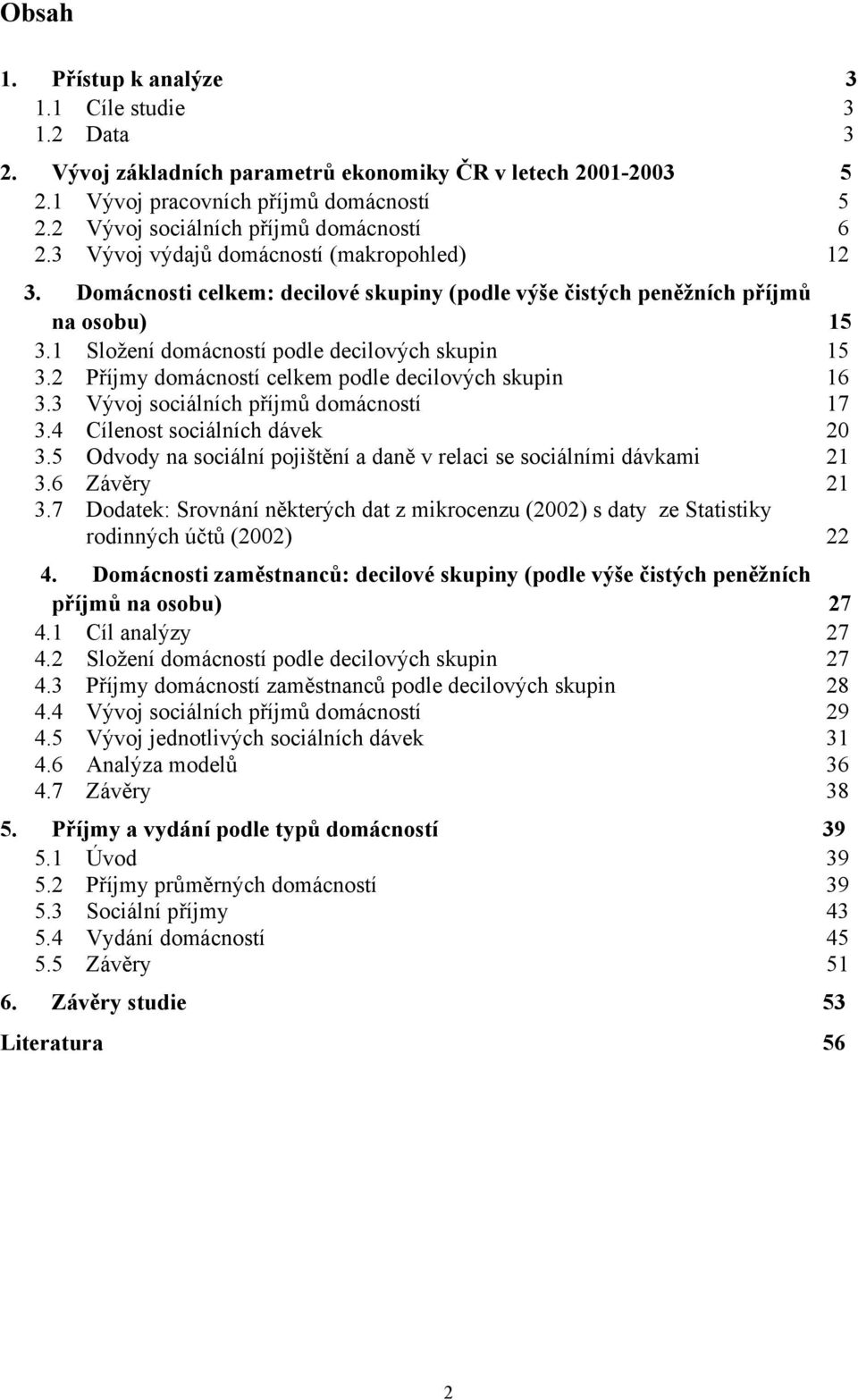 1 Složení domácností podle decilových skupin 15 3.2 Příjmy domácností celkem podle decilových skupin 16 3.3 Vývoj sociálních příjmů domácností 17 3.4 Cílenost sociálních dávek 20 3.