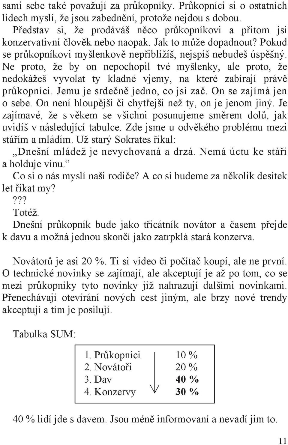 Ne proto, že by on nepochopil tvé myšlenky, ale proto, že nedokážeš vyvolat ty kladné vjemy, na které zabírají práv pr kopníci. Jemu je srde n jedno, co jsi za. On se zajímá jen o sebe.