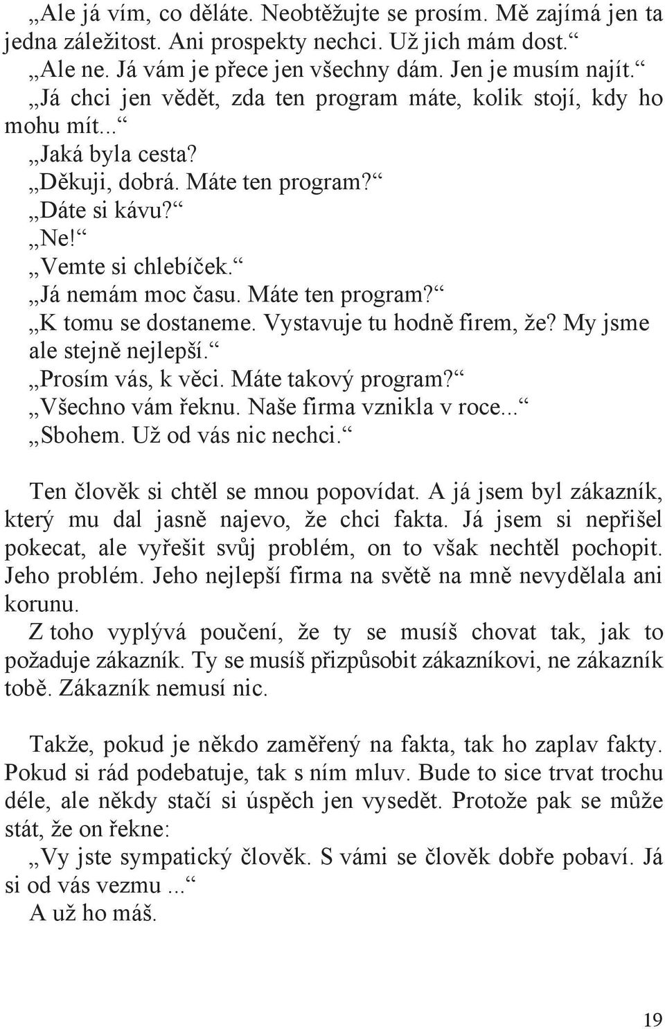 Vystavuje tu hodn firem, že? My jsme ale stejn nejlepší. Prosím vás, k v ci. Máte takový program? Všechno vám eknu. Naše firma vznikla v roce... Sbohem. Už od vás nic nechci.