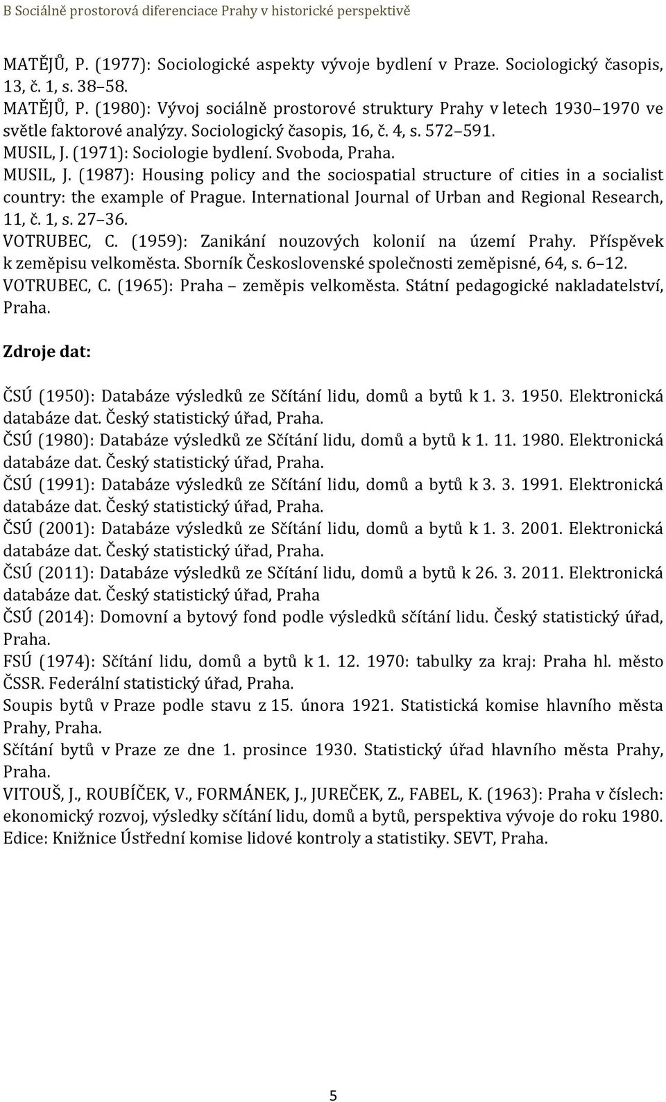 (1987): Housing policy and the sociospatial structure of cities in a socialist country: the example of Prague. International Journal of Urban and Regional Research, 11, č. 1, s. 27 36. VOTRUBEC, C.