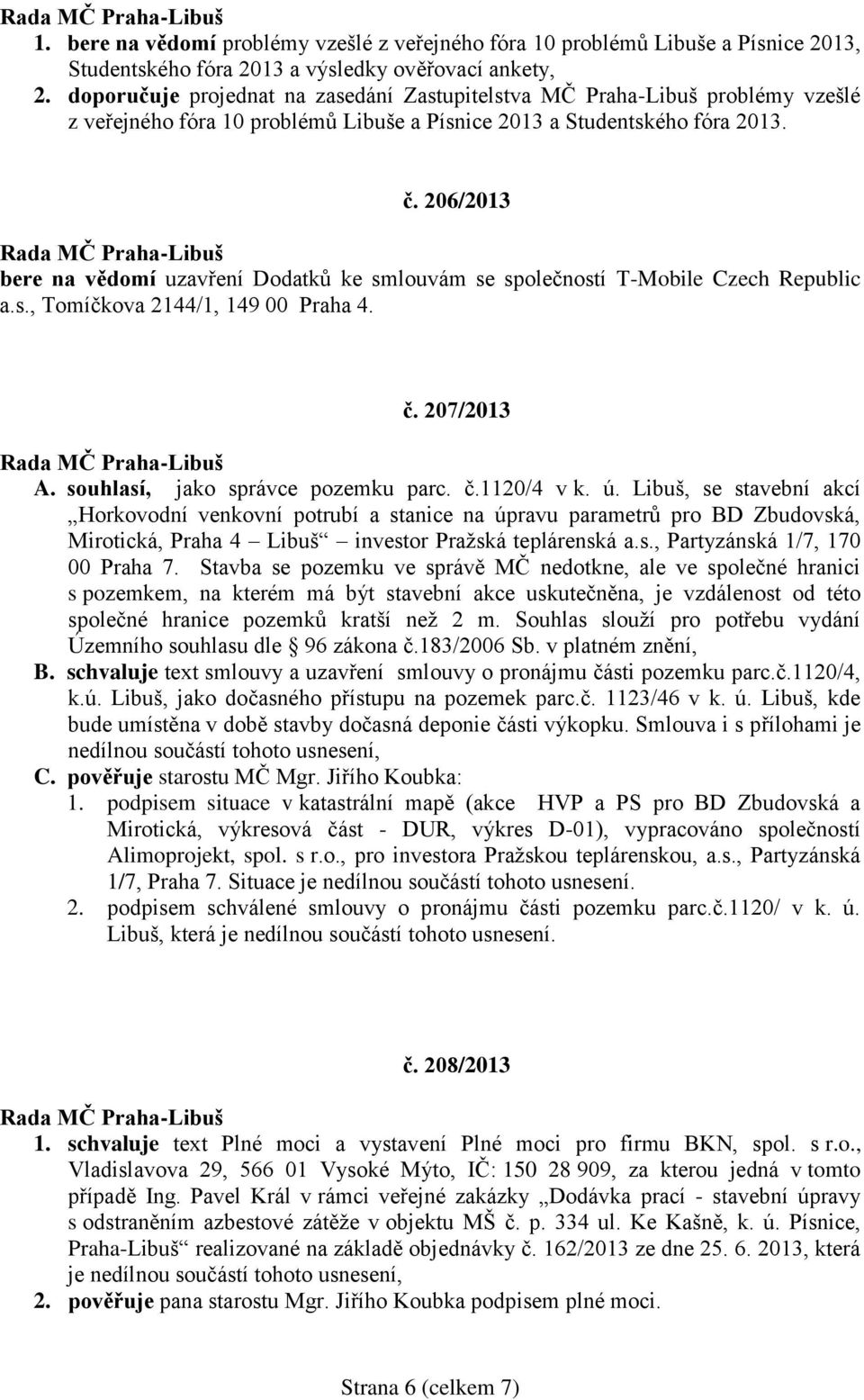 206/2013 bere na vědomí uzavření Dodatků ke smlouvám se společností T-Mobile Czech Republic a.s., Tomíčkova 2144/1, 149 00 Praha 4. č. 207/2013 A. souhlasí, jako správce pozemku parc. č.1120/4 v k. ú.