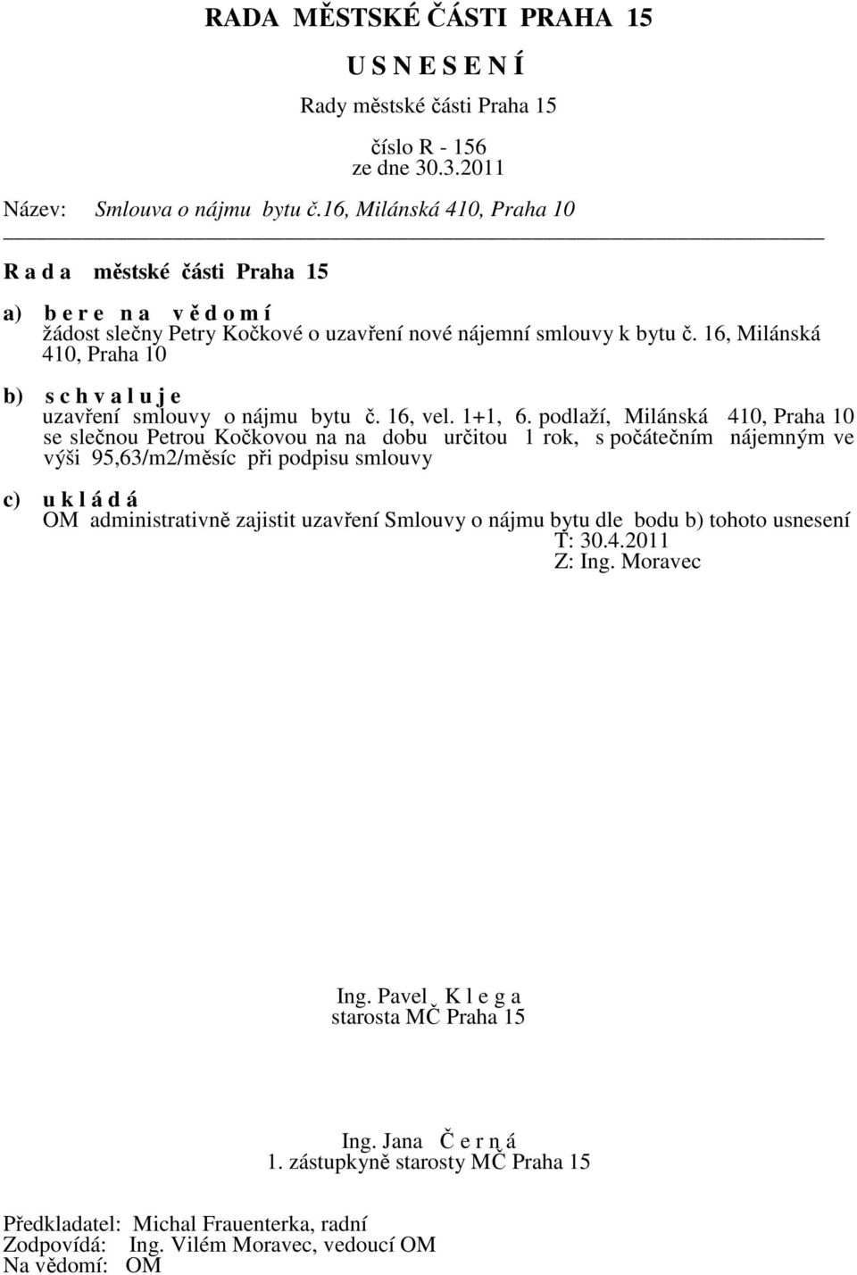 16, Milánská 410, Praha 10 b) s c h v a l u j e uzavření smlouvy o nájmu bytu č. 16, vel. 1+1, 6.
