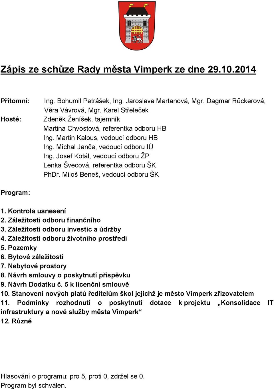 Josef Kotál, vedoucí odboru ŽP Lenka Švecová, referentka odboru ŠK PhDr. Miloš Beneš, vedoucí odboru ŠK Program: 1. Kontrola usnesení 2. Záležitosti odboru finančního 3.