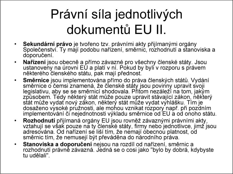 Směrnice jsou implementována přímo do práva členských států. Vydání směrnice o čemsi znamená, že členské státy jsou povinny upravit svoji legislativu, aby se se směrnicí shodovala.