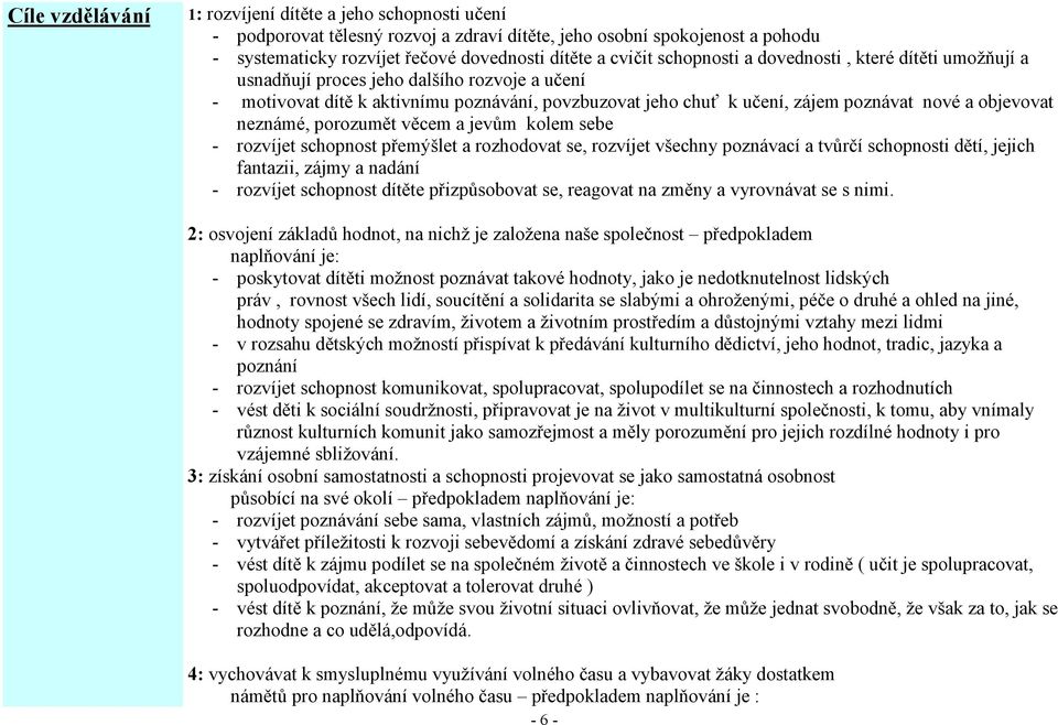 neznámé, porozumět věcem a jevům kolem sebe - rozvíjet schopnost přemýšlet a rozhodovat se, rozvíjet všechny poznávací a tvůrčí schopnosti dětí, jejich fantazii, zájmy a nadání - rozvíjet schopnost