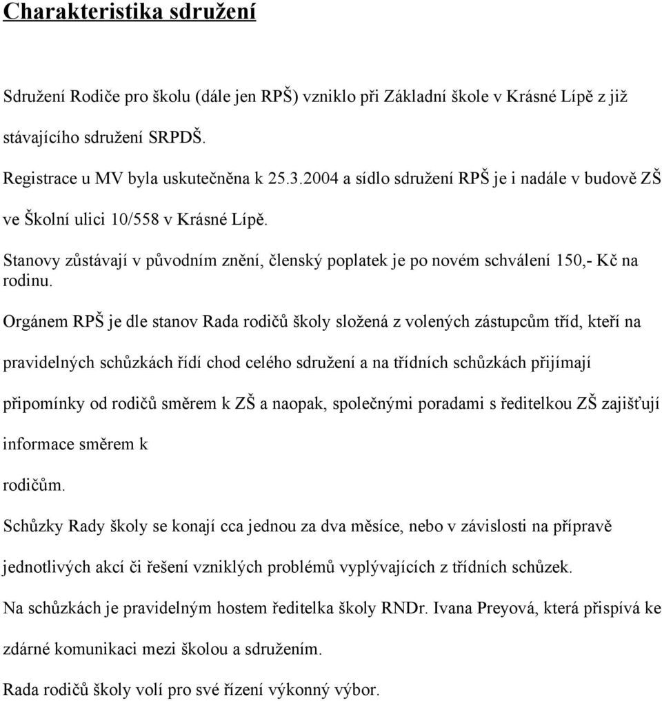 Orgánem RPŠ je dle stanov Rada rodičů školy složená z volených zástupcům tříd, kteří na pravidelných schůzkách řídí chod celého sdružení a na třídních schůzkách přijímají připomínky od rodičů směrem