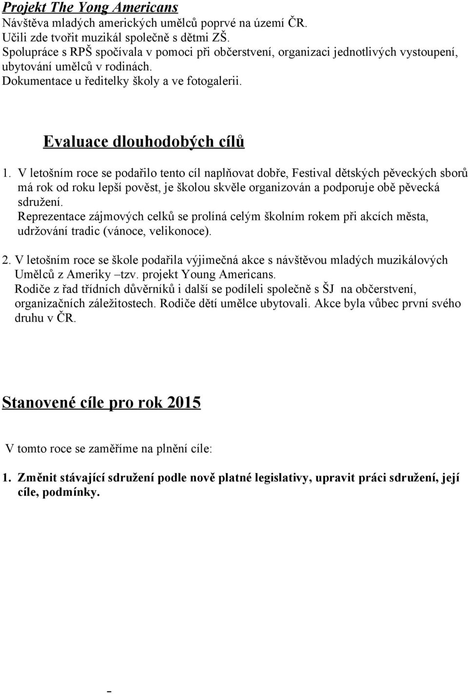 V letošním roce se podařilo tento cíl naplňovat dobře, Festival dětských pěveckých sborů má rok od roku lepší pověst, je školou skvěle organizován a podporuje obě pěvecká sdružení.