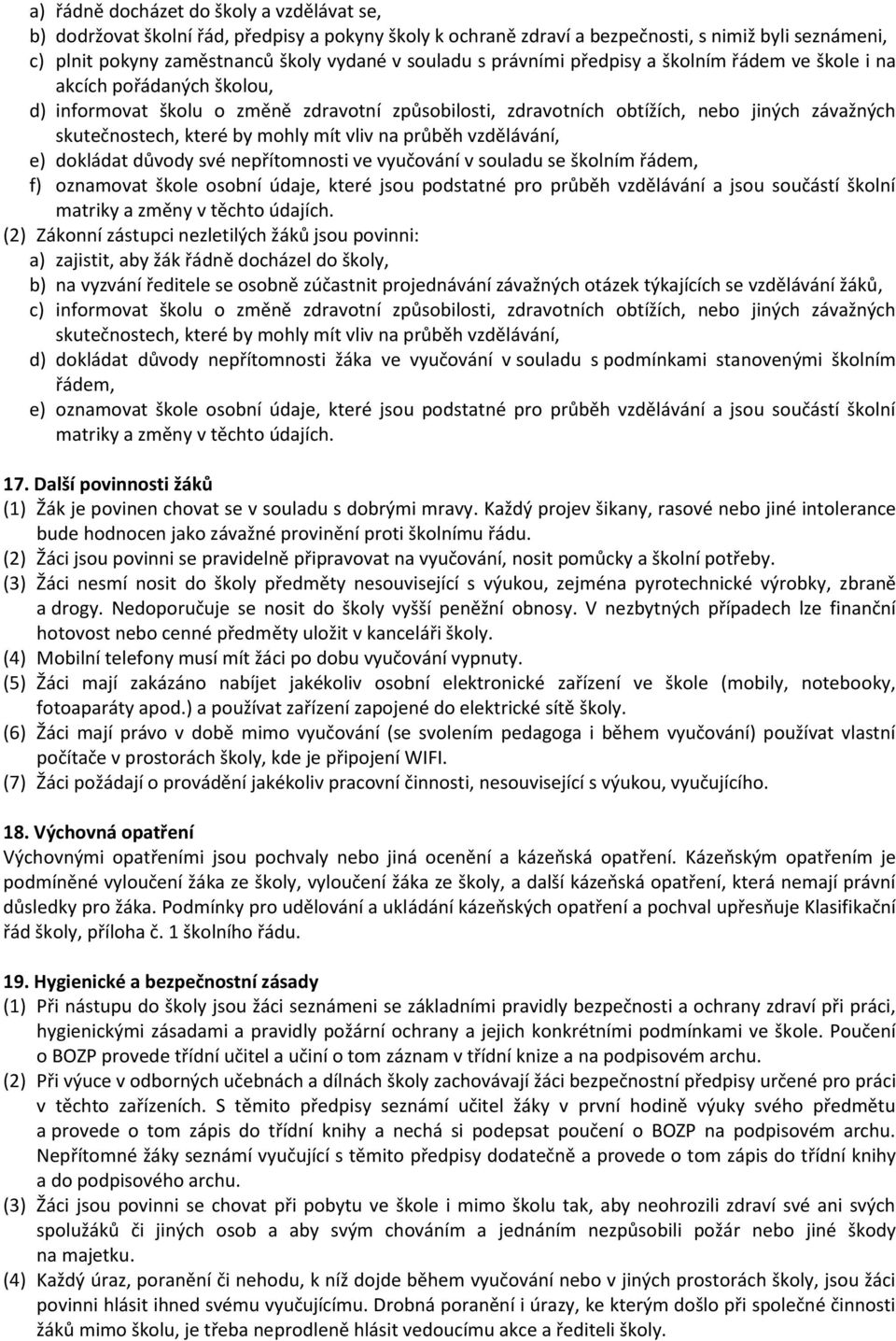 mohly mít vliv na průběh vzdělávání, e) dokládat důvody své nepřítomnosti ve vyučování v souladu se školním řádem, f) oznamovat škole osobní údaje, které jsou podstatné pro průběh vzdělávání a jsou