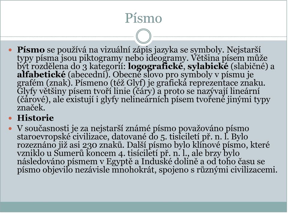 Písmeno (též Glyf) je grafická reprezentace znaku. Glyfy většiny písem tvoří linie (čáry) a proto se nazývají lineární (čárové), ale existují i glyfy nelineárních písem tvořené jinými typy značek.