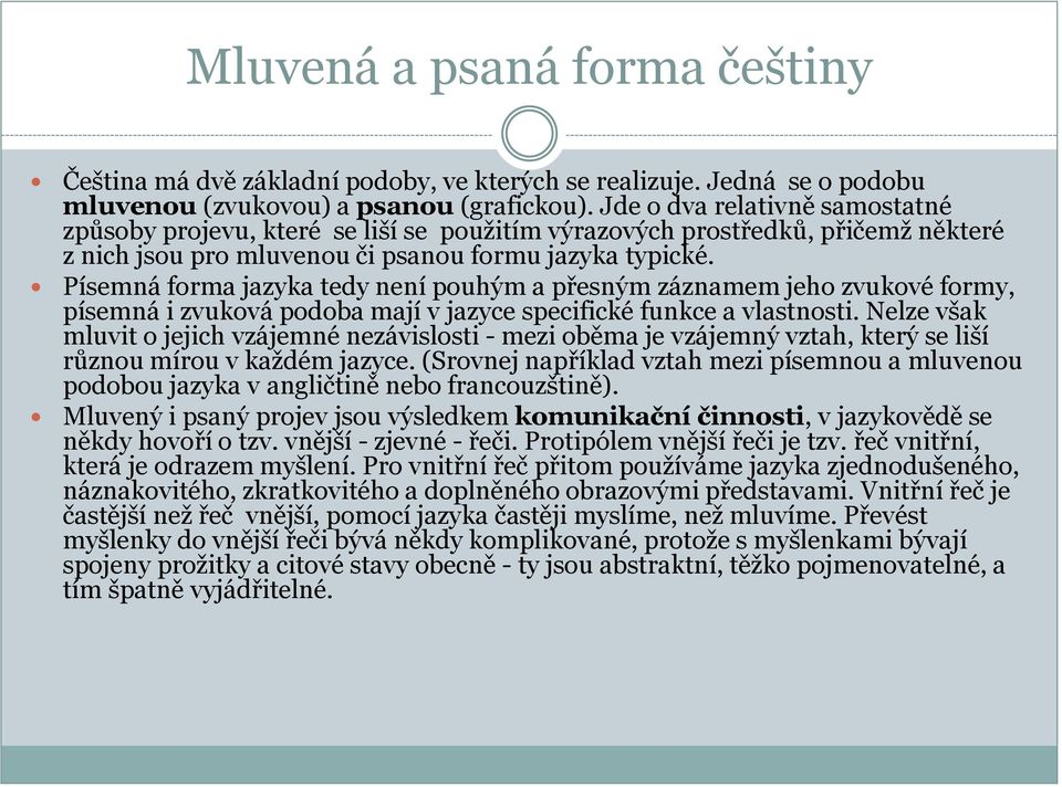 Písemná forma jazyka tedy není pouhým a přesným záznamem jeho zvukové formy, písemná i zvuková podoba mají v jazyce specifické funkce a vlastnosti.