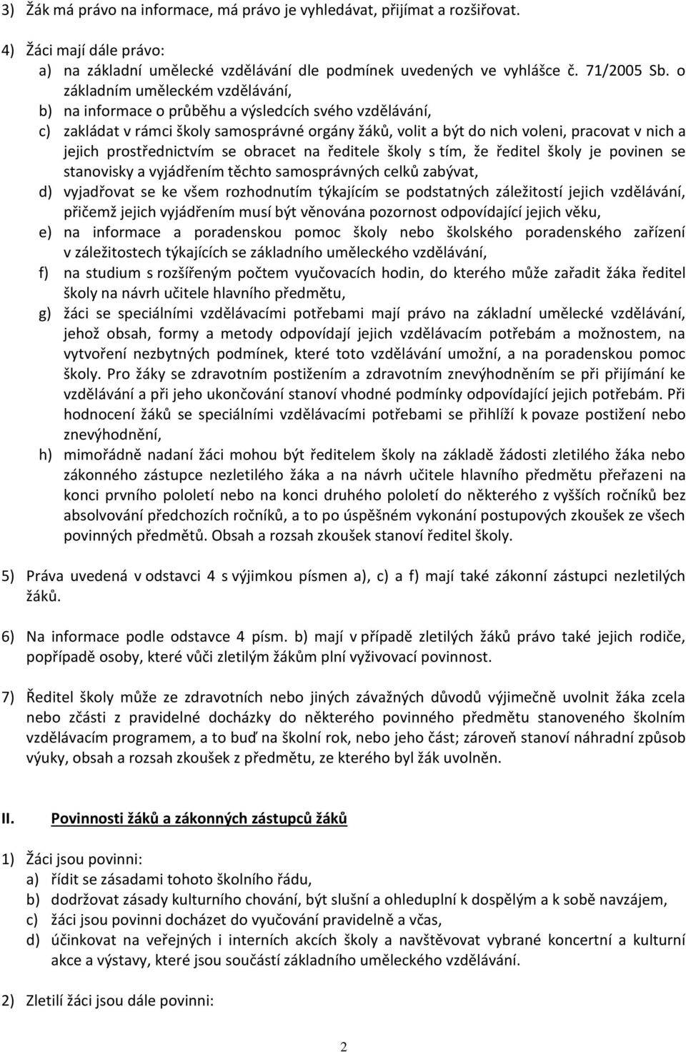 prostřednictvím se obracet na ředitele školy s tím, že ředitel školy je povinen se stanovisky a vyjádřením těchto samosprávných celků zabývat, d) vyjadřovat se ke všem rozhodnutím týkajícím se