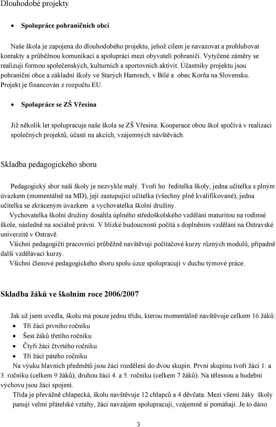 Účastníky projektu jsou pohraniční obce a základní školy ve Starých Hamrech, v Bílé a obec Korňa na Slovensku. Projekt je financován z rozpočtu EU.