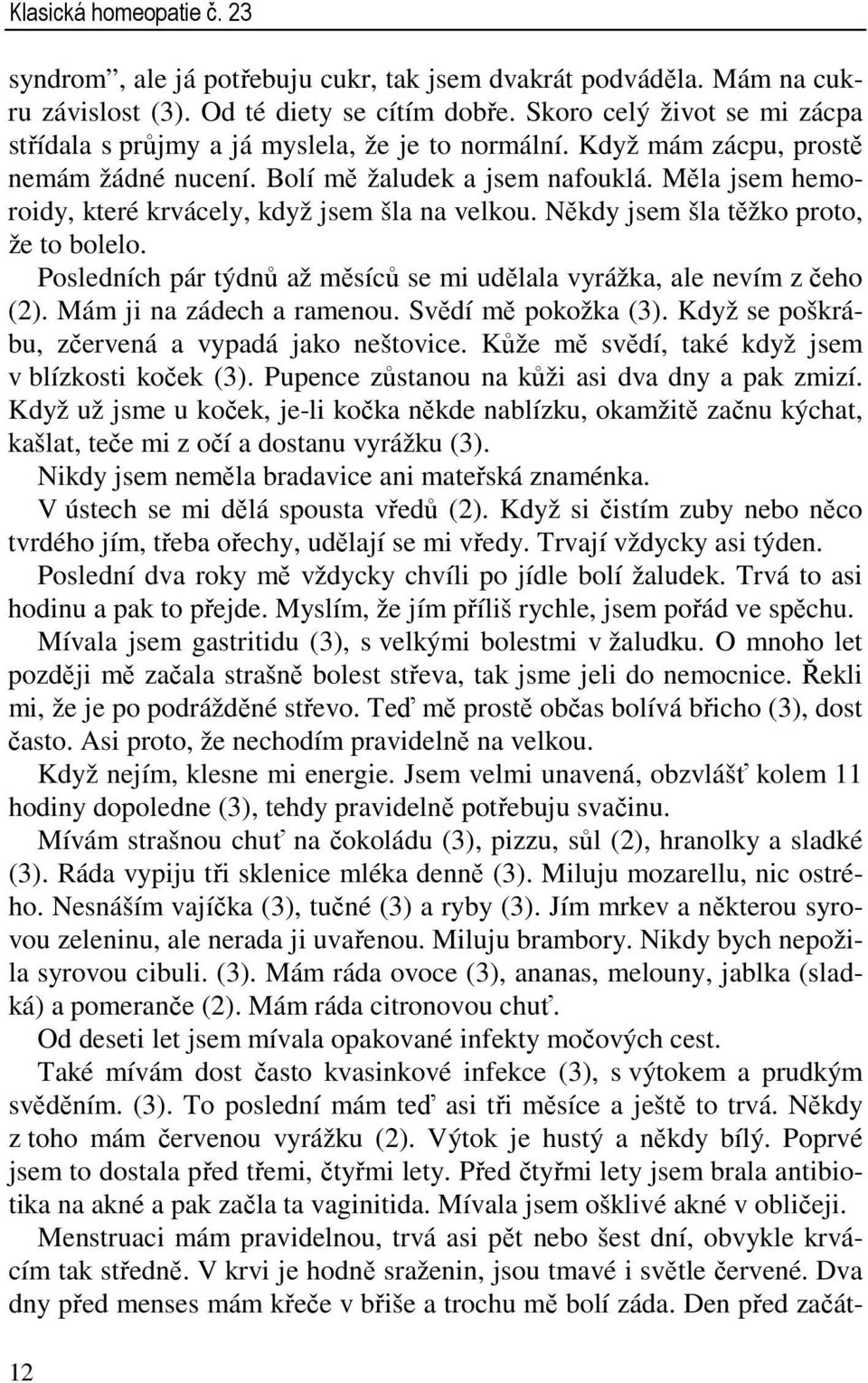 Měla jsem hemoroidy, které krvácely, když jsem šla na velkou. Někdy jsem šla těžko proto, že to bolelo. Posledních pár týdnů až měsíců se mi udělala vyrážka, ale nevím z čeho (2).