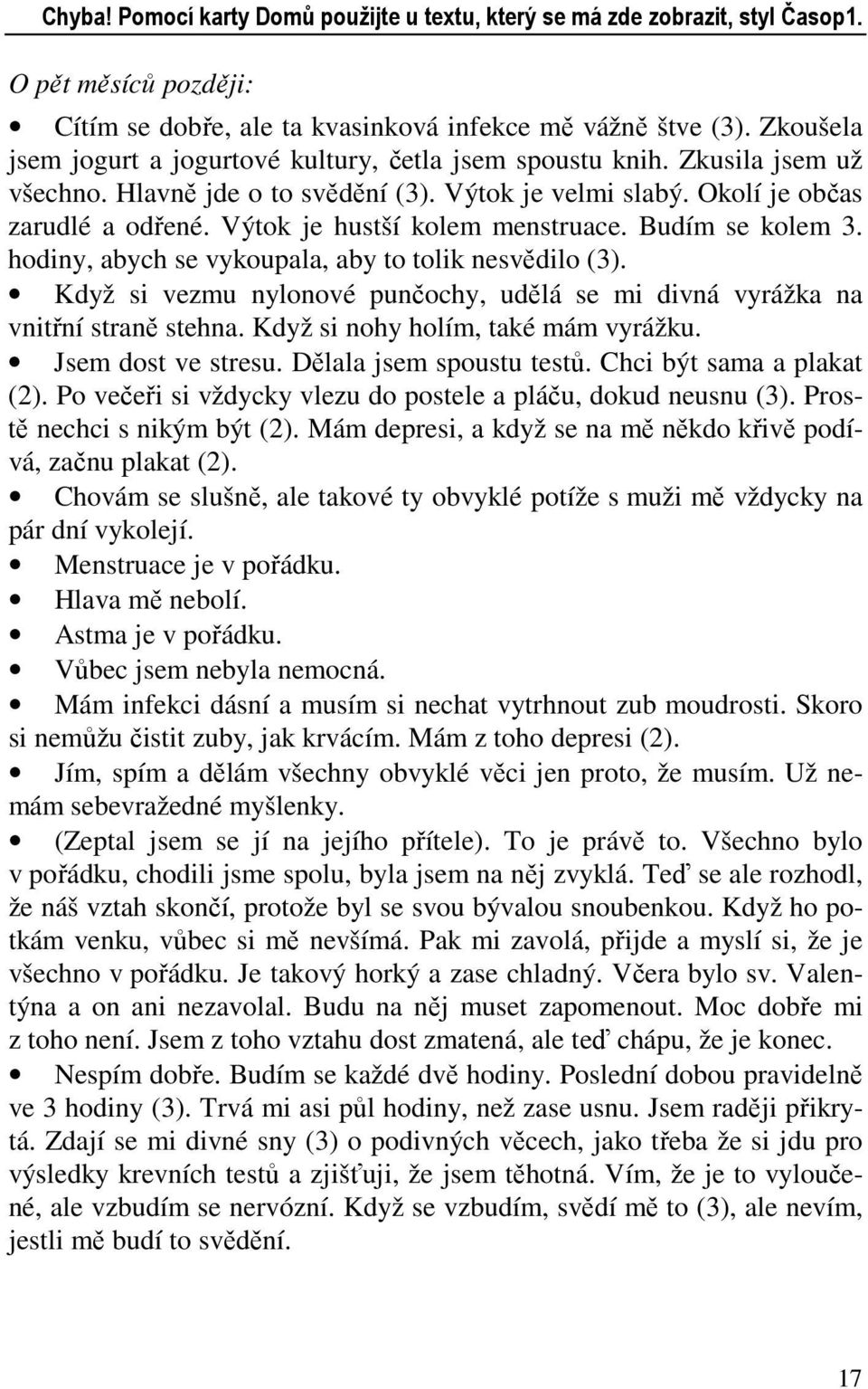Výtok je hustší kolem menstruace. Budím se kolem 3. hodiny, abych se vykoupala, aby to tolik nesvědilo (3). Když si vezmu nylonové punčochy, udělá se mi divná vyrážka na vnitřní straně stehna.