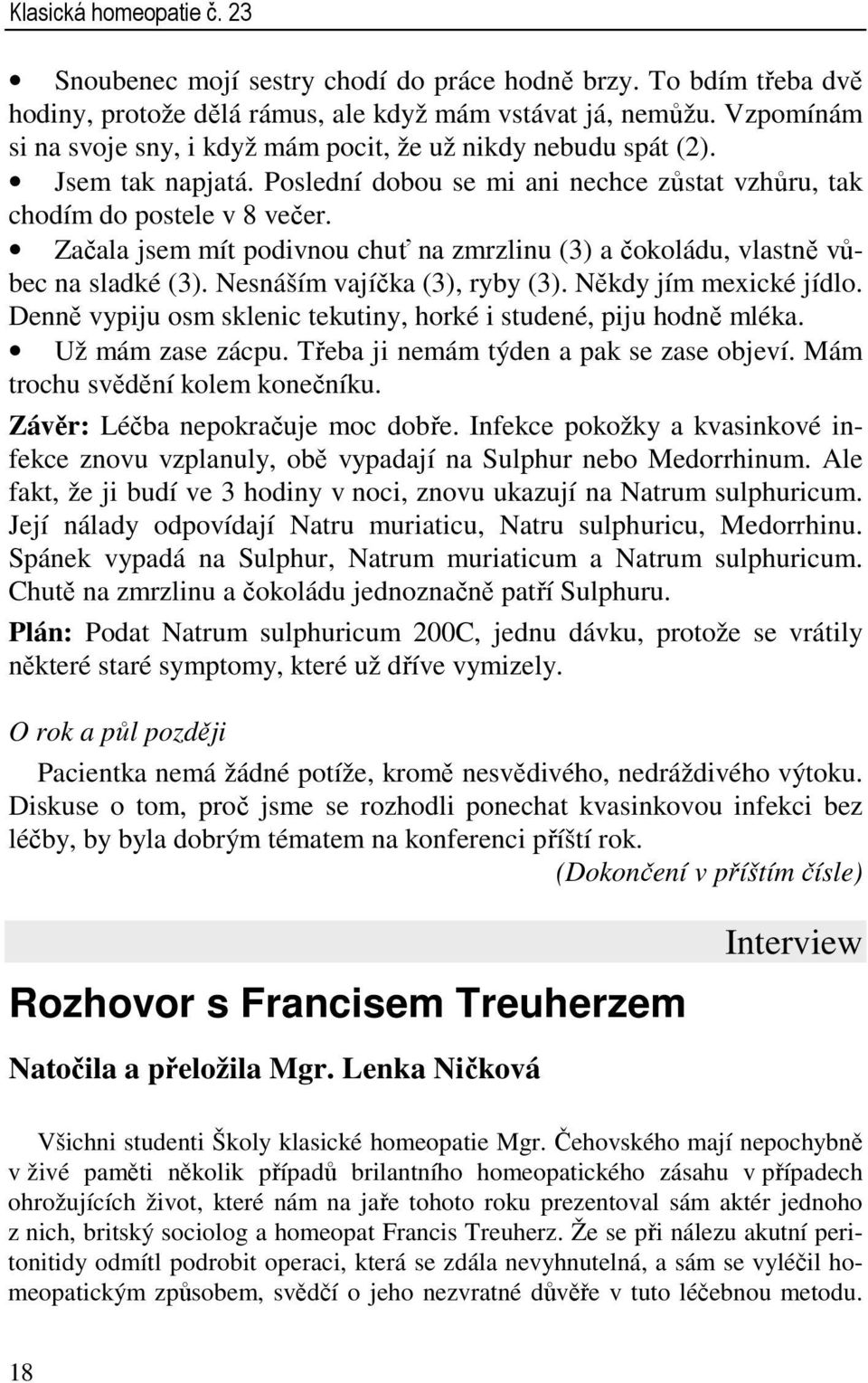 Začala jsem mít podivnou chuť na zmrzlinu (3) a čokoládu, vlastně vůbec na sladké (3). Nesnáším vajíčka (3), ryby (3). Někdy jím mexické jídlo.