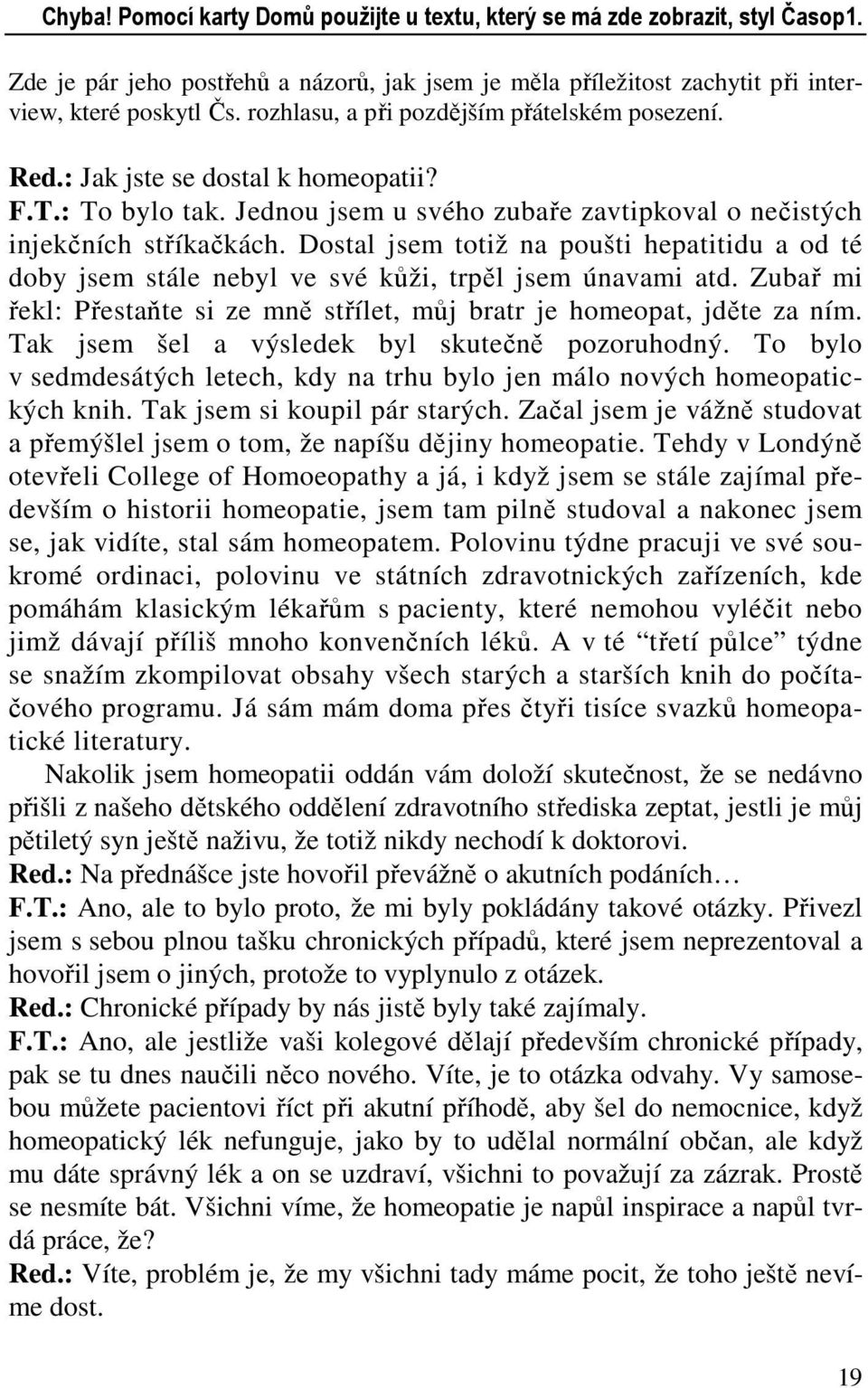 Dostal jsem totiž na poušti hepatitidu a od té doby jsem stále nebyl ve své kůži, trpěl jsem únavami atd. Zubař mi řekl: Přestaňte si ze mně střílet, můj bratr je homeopat, jděte za ním.