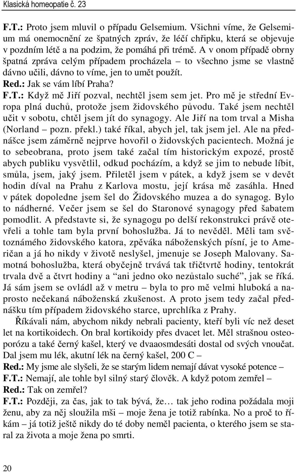 A v onom případě obrny špatná zpráva celým případem procházela to všechno jsme se vlastně dávno učili, dávno to víme, jen to umět použít. Red.: Jak se vám líbí Praha? F.T.