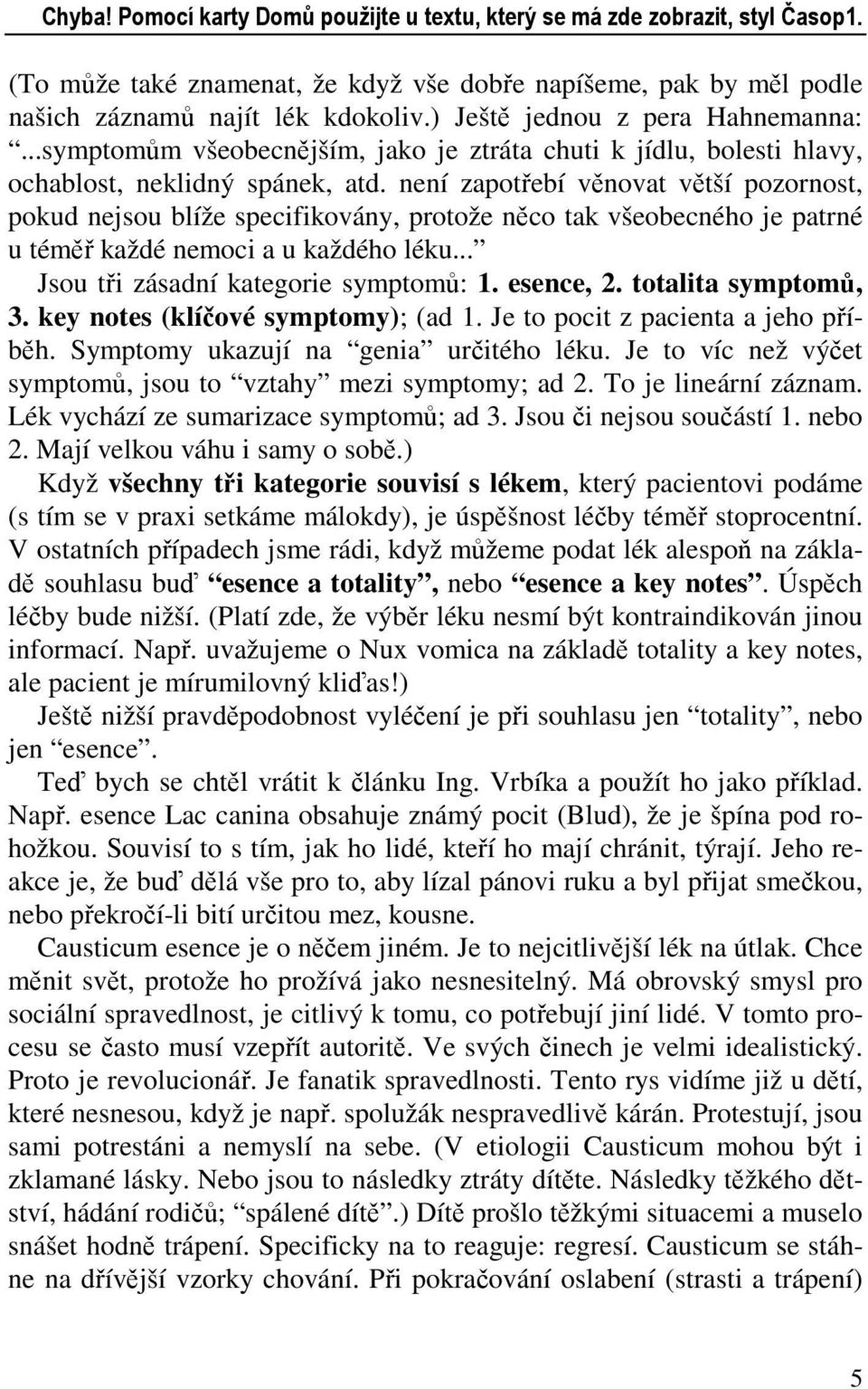 není zapotřebí věnovat větší pozornost, pokud nejsou blíže specifikovány, protože něco tak všeobecného je patrné u téměř každé nemoci a u každého léku... Jsou tři zásadní kategorie symptomů: 1.