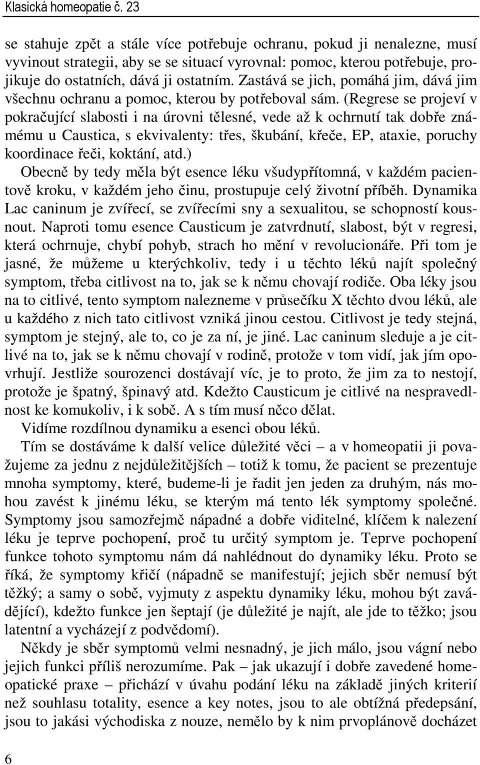 Zastává se jich, pomáhá jim, dává jim všechnu ochranu a pomoc, kterou by potřeboval sám.