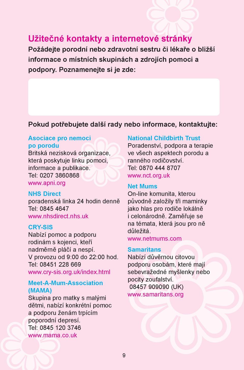 Tel: 0207 3860868 www.apni.org NHS Direct poradenská linka 24 hodin denně Tel: 0845 4647 www.nhsdirect.nhs.uk CRY-SIS Nabízí pomoc a podporu rodinám s kojenci, kteří nadměrně pláčí a nespí.