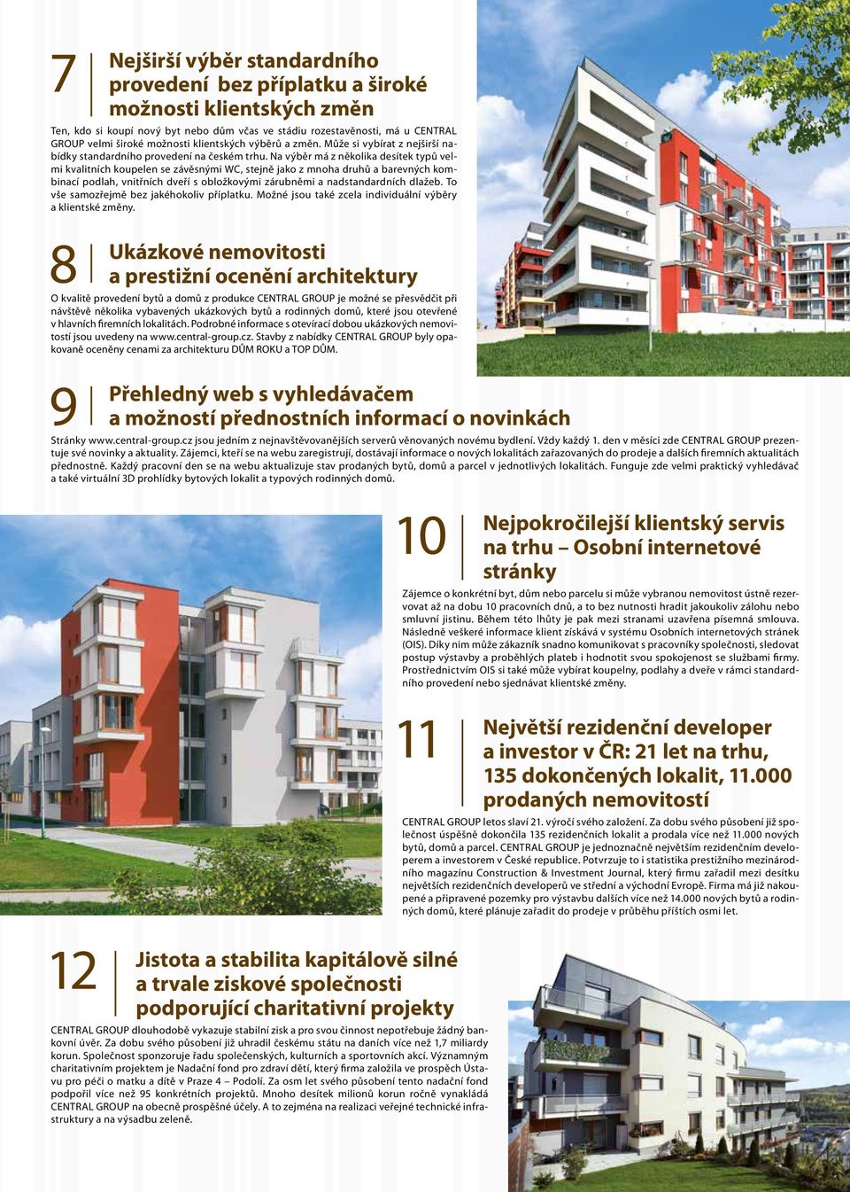 Na výběr má z několika desítek typů velmi kvalitních koupelen se závěsnými WC, stejně jako z mnoha druhů a barevných kombinací podlah, vnitřních dveří s obložkovými zárubněmi a nadstandardních dlažeb.