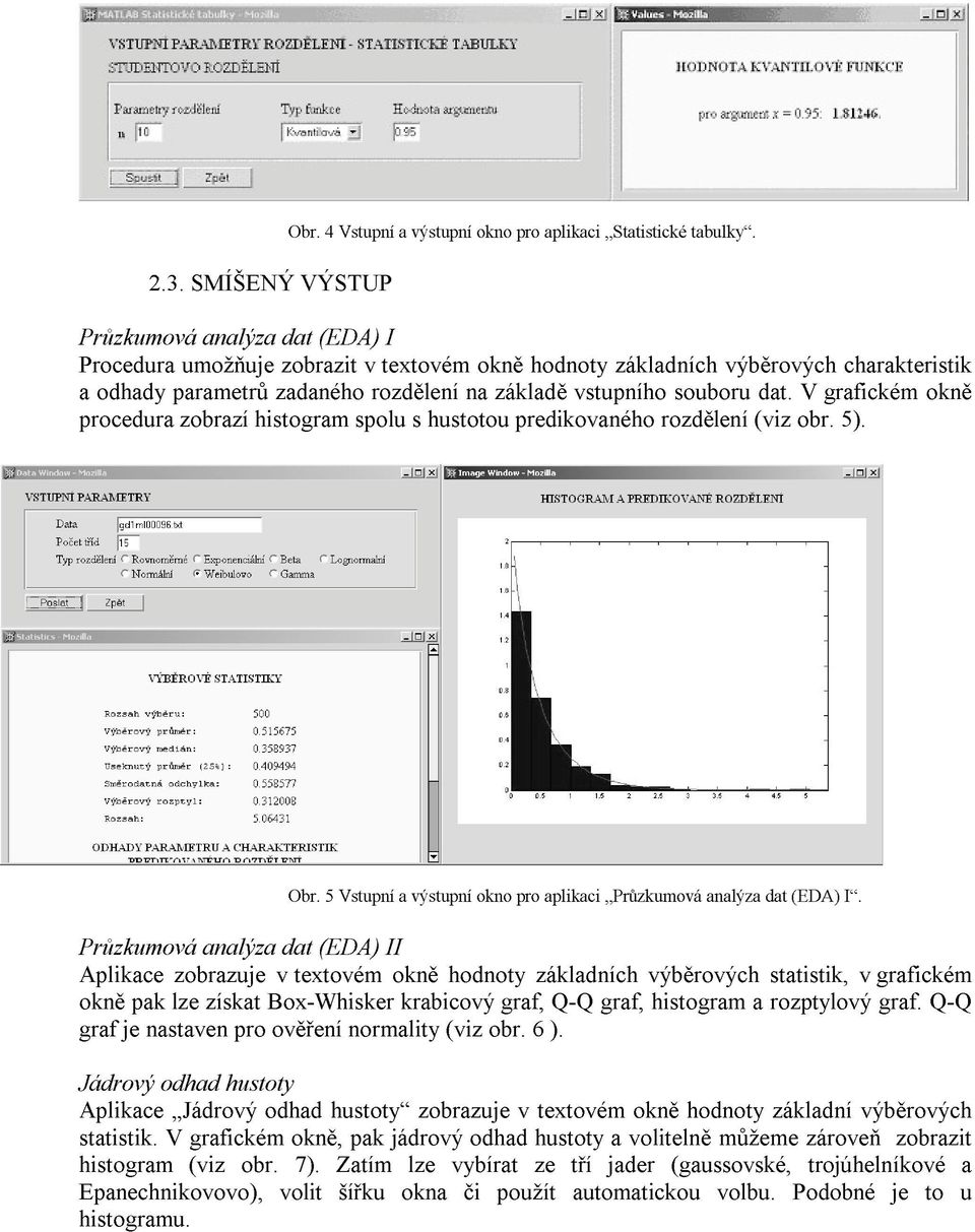 V grafickém okně procedura zobrazí histogram spolu s hustotou predikovaného rozdělení (viz obr. 5). Obr. 5 Vstupní a výstupní okno pro aplikaci Průzkumová analýza dat (EDA) I.