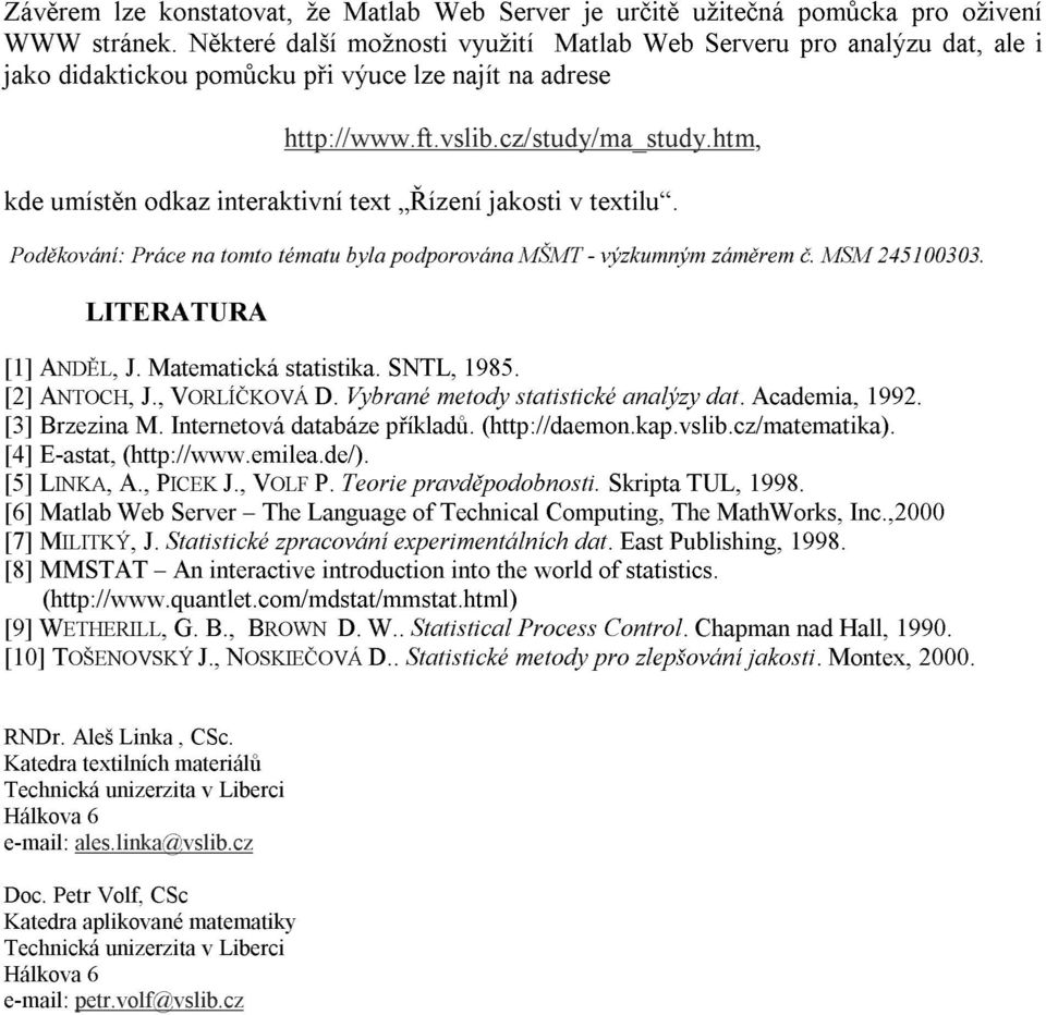 htm, kde umístěn odkaz interaktivní text Řízení jakosti v textilu. Poděkování: Práce na tomto tématu byla podporována MŠMT - výzkumným záměrem č. MSM 245100303. LITERATURA [1] ANDĚL, J.