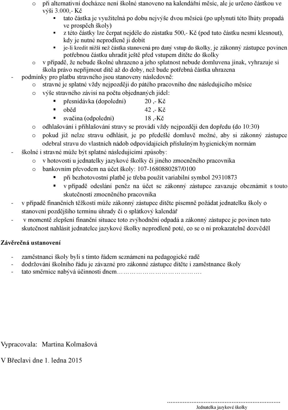 nutné neprdleně ji dbít je-li kredit niţší neţ částka stanvená pr daný vstup d šklky, je záknný zástupce pvinen ptřebnu částku uhradit ještě před vstupem dítěte d šklky v případě, ţe nebude šklné