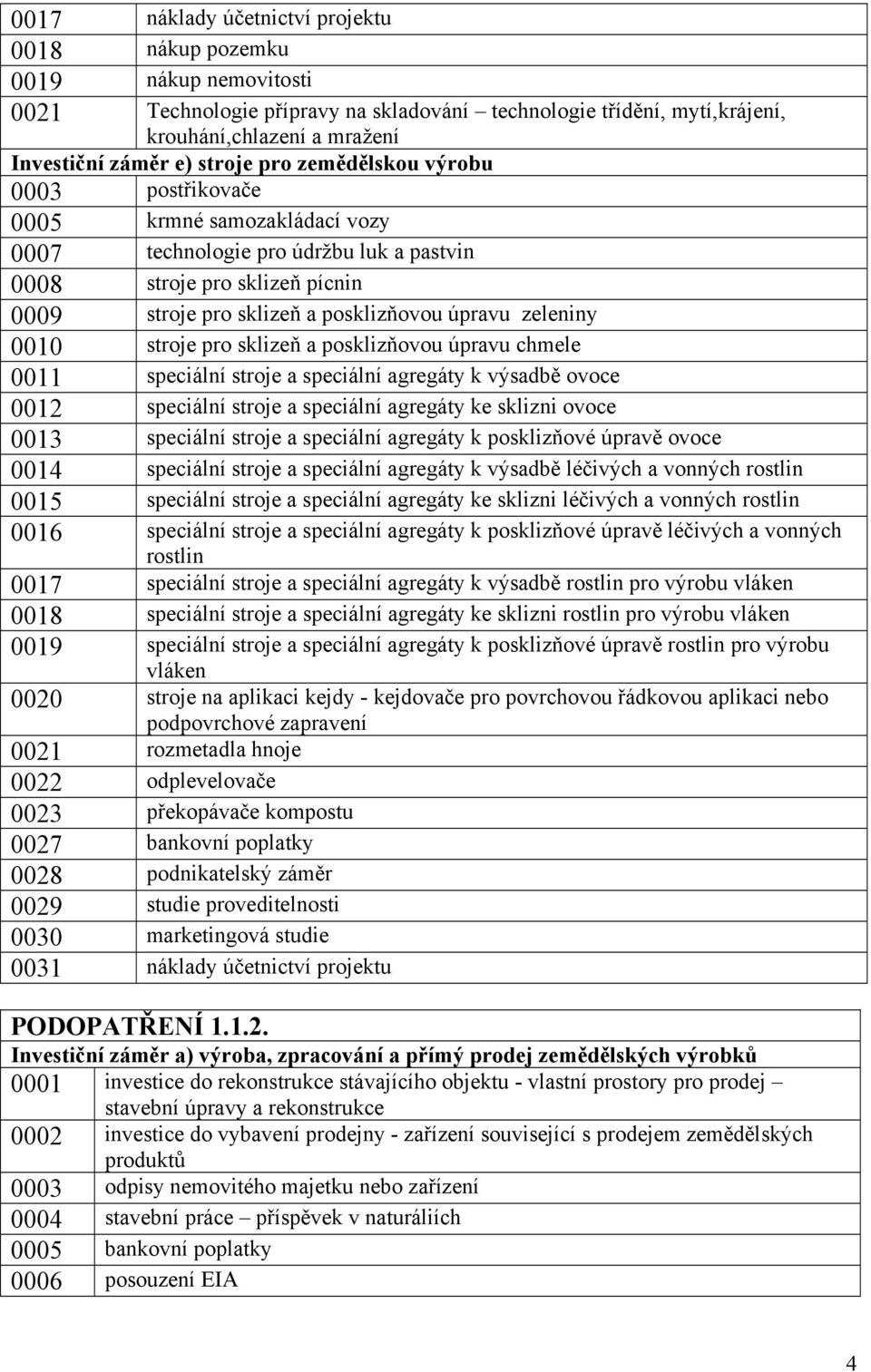 zeleniny 0010 stroje pro sklizeň a posklizňovou úpravu chmele 0011 speciální stroje a speciální agregáty k výsadbě ovoce 0012 speciální stroje a speciální agregáty ke sklizni ovoce 0013 speciální