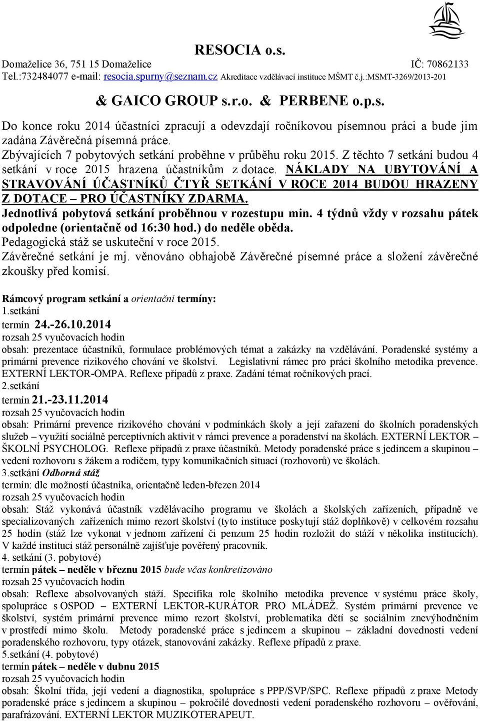 Jednotlivá pobytová setkání proběhnou v rozestupu min. 4 týdnů vždy v rozsahu pátek odpoledne (orientačně od 16:30 hod.) do neděle oběda. Pedagogická stáţ se uskuteční v roce 2015.