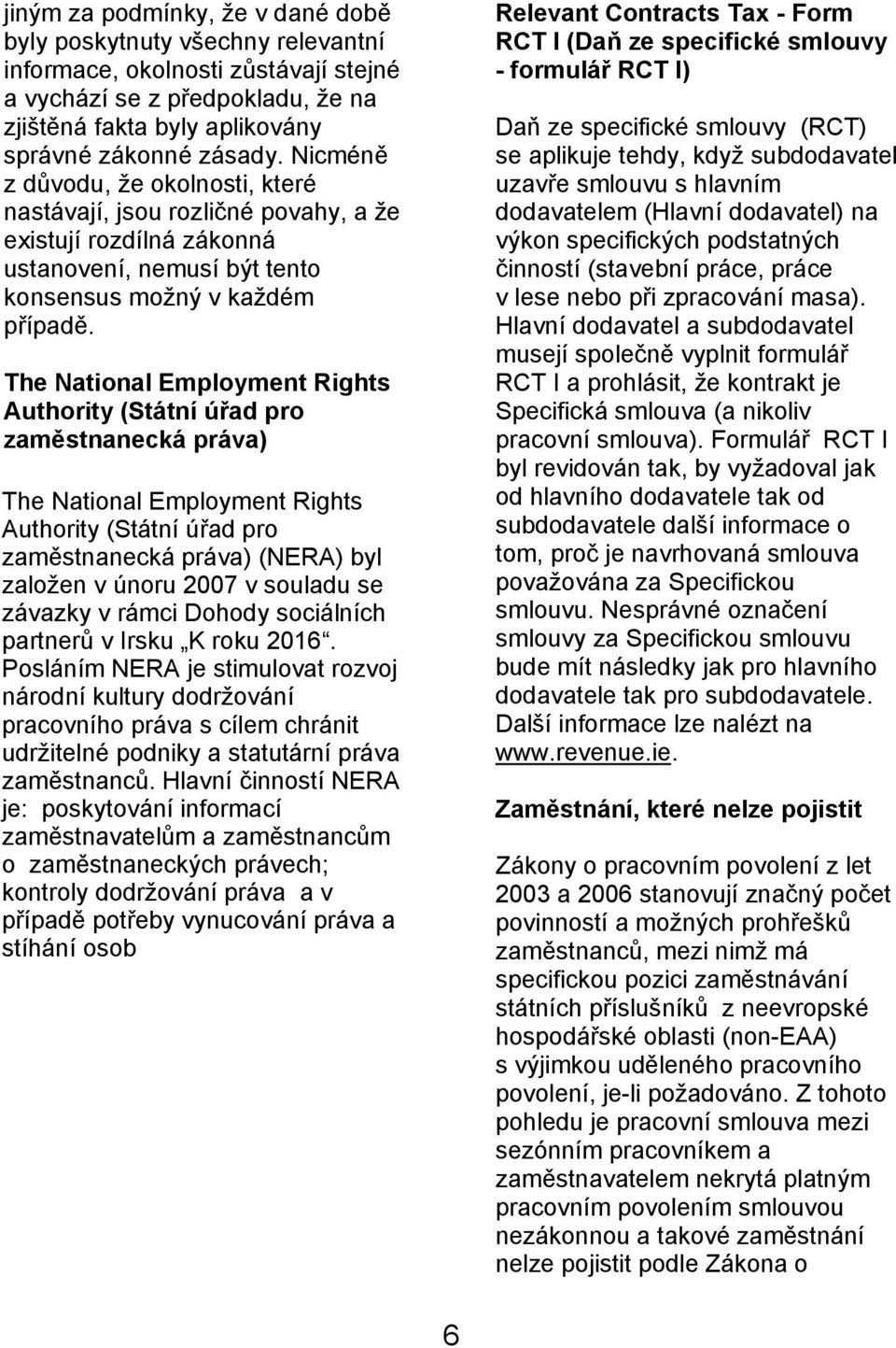The National Employment Rights Authority (Státní úřad pro zaměstnanecká práva) The National Employment Rights Authority (Státní úřad pro zaměstnanecká práva) (NERA) byl založen v únoru 2007 v souladu