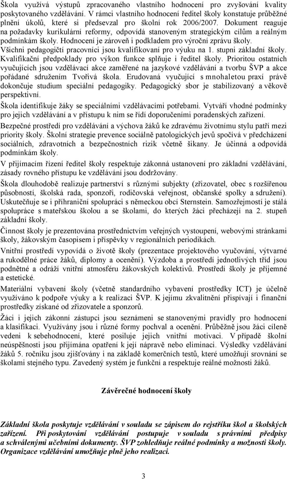 Dokument reaguje na požadavky kurikulární reformy, odpovídá stanoveným strategickým cílům a reálným podmínkám školy. Hodnocení je zároveň i podkladem pro výroční zprávu školy.