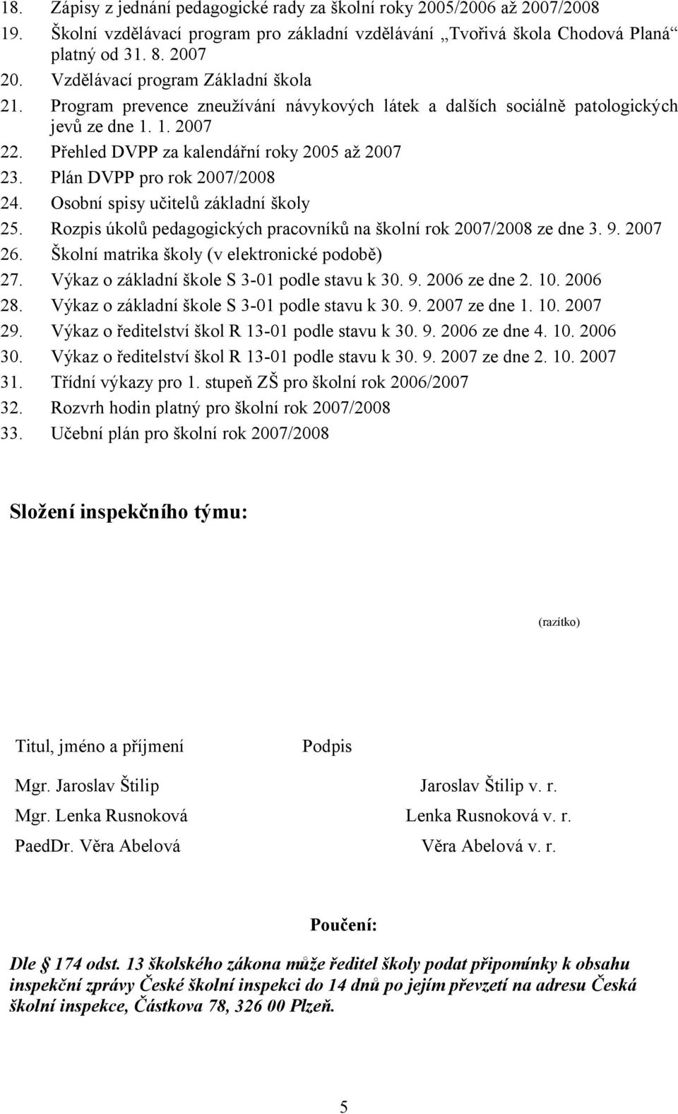 Plán DVPP pro rok 2007/2008 24. Osobní spisy učitelů základní školy 25. Rozpis úkolů pedagogických pracovníků na školní rok 2007/2008 ze dne 3. 9. 2007 26.