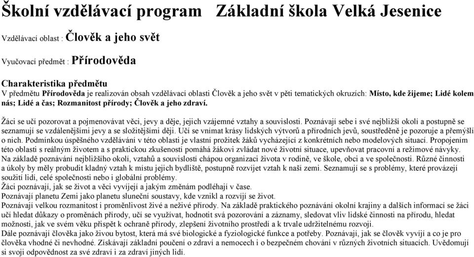 Žáci se učí pozorovat a pojmenovávat věci, jevy a děje, jejich vzájemné vztahy a souvislosti. Poznávají sebe i své nejbližší okolí a postupně se seznamují se vzdálenějšími jevy a se složitějšími ději.