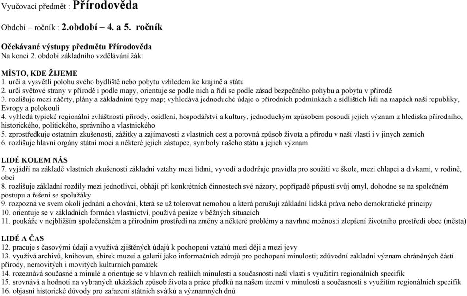 určí světové strany v přírodě i podle mapy, orientuje se podle nich a řídí se podle zásad bezpečného pohybu a pobytu v přírodě 3.