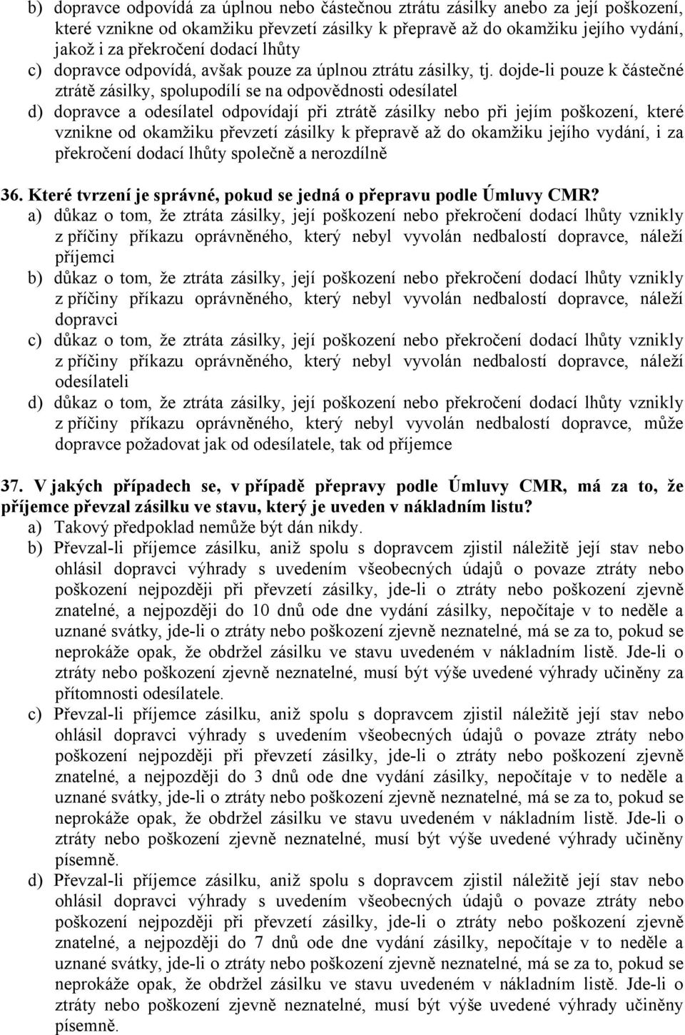 dojde-li pouze k částečné ztrátě zásilky, spolupodílí se na odpovědnosti odesílatel d) dopravce a odesílatel odpovídají při ztrátě zásilky nebo při jejím poškození, které vznikne od okamžiku převzetí