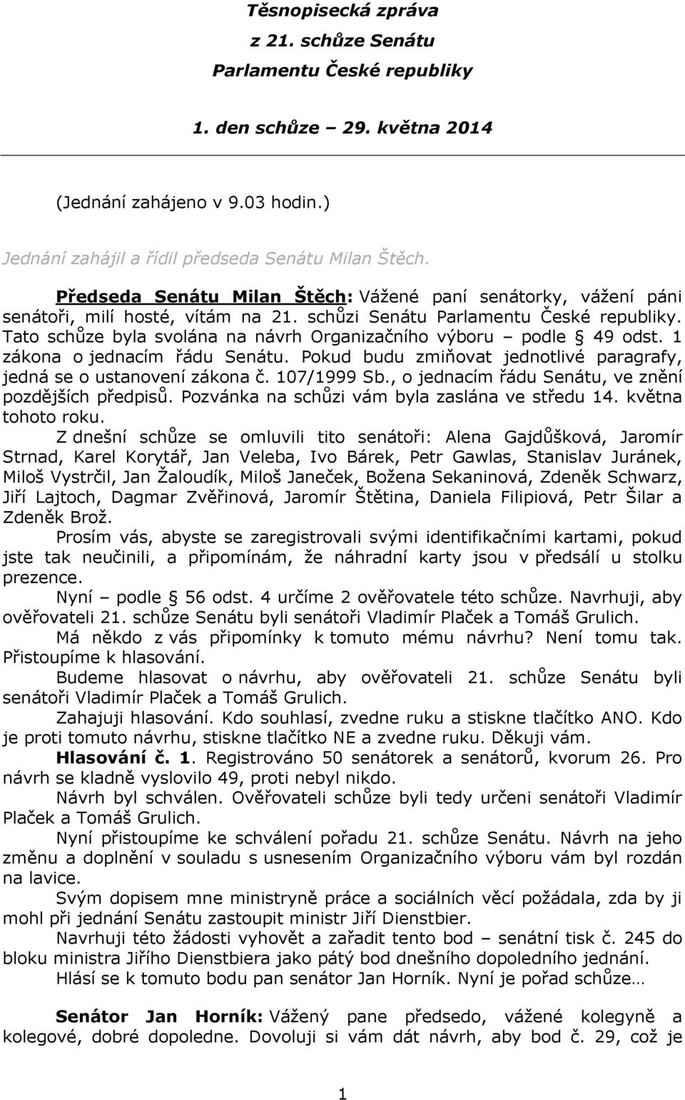 Tato schůze byla svolána na návrh Organizačního výboru podle 49 odst. 1 zákona o jednacím řádu Senátu. Pokud budu zmiňovat jednotlivé paragrafy, jedná se o ustanovení zákona č. 107/1999 Sb.