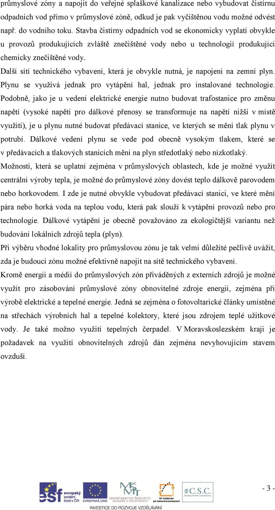 Další sítí technického vybavení, která je obvykle nutná, je napojení na zemní plyn. Plynu se využívá jednak pro vytápění hal, jednak pro instalované technologie.