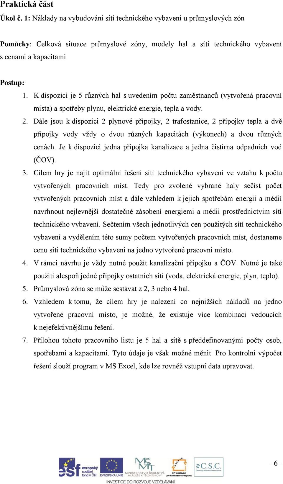 K dispozici je 5 různých hal s uvedením počtu zaměstnanců (vytvořená pracovní místa) a spotřeby plynu, elektrické energie, tepla a vody. 2.