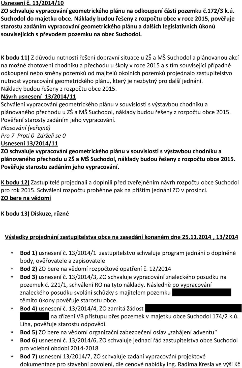 K bodu 11) Z důvodu nutnosti řešení dopravní situace u ZŠ a MŠ Suchodol a plánovanou akcí na možné zhotovení chodníku a přechodu u školy v roce 2015 a s tím související případné odkoupení nebo směny