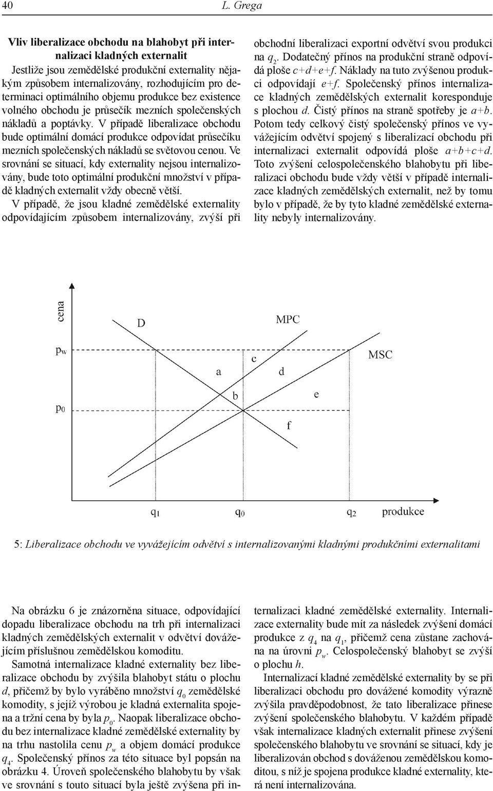 V případě liberalizace obchodu bude optimální domácí produkce odpovídat průsečíku mezních společenských nákladů se světovou cenou.